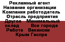 Рекламный агент › Название организации ­ Компания-работодатель › Отрасль предприятия ­ Другое › Минимальный оклад ­ 1 - Все города Работа » Вакансии   . Крым,Гаспра